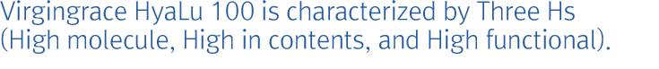 Virgingrace HyaLu 100 is characterized by Three Hs (High molecule, High in contents, and High functional).