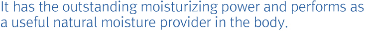 It has the outstanding moisturizing power and performs as a useful natural moisture provider in the body.